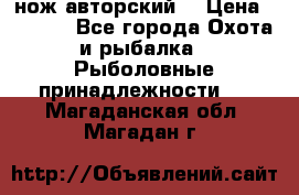 нож авторский  › Цена ­ 3 000 - Все города Охота и рыбалка » Рыболовные принадлежности   . Магаданская обл.,Магадан г.